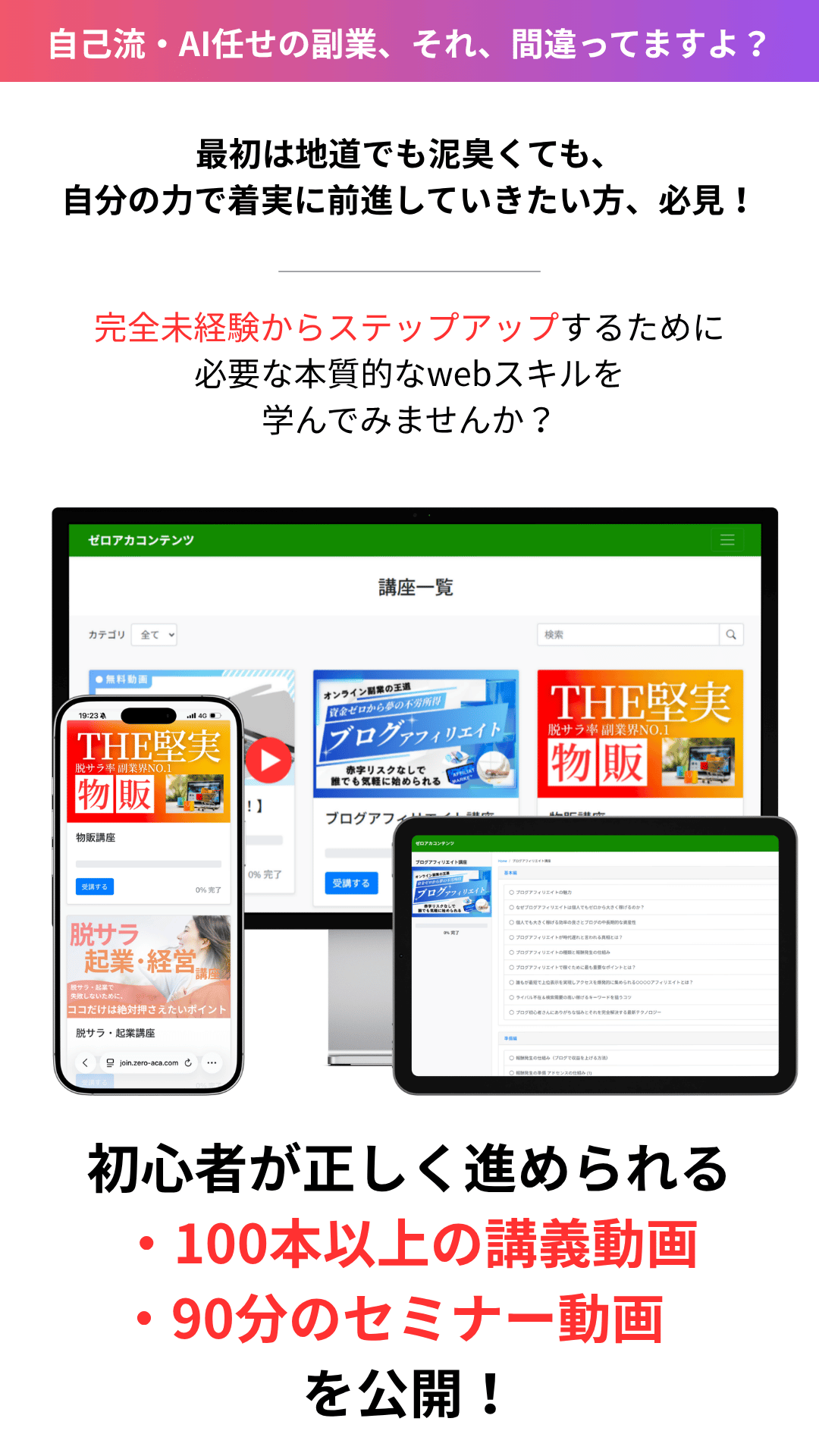 自己流・AI任せの副業、それ、間違ってますよ？ 小手先のテクニックではなく、長く使える本質的なビジネススキルを身につけたい方、必見！ 初心者が正しく進められる100本以上の講義動画・90分のセミナー動画を公開！